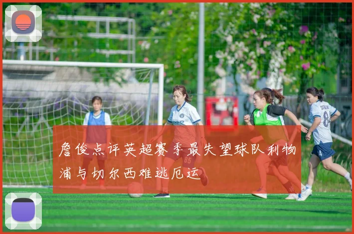 詹俊点评英超赛季最失望球队利物浦与切尔西难逃厄运