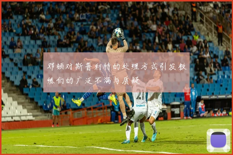 邓顿对斯普利特的处理方式引发教练们的广泛不满与质疑