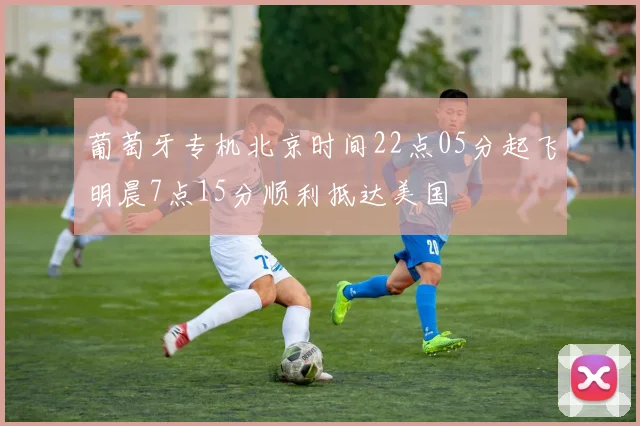 葡萄牙专机北京时间22点05分起飞明晨7点15分顺利抵达美国