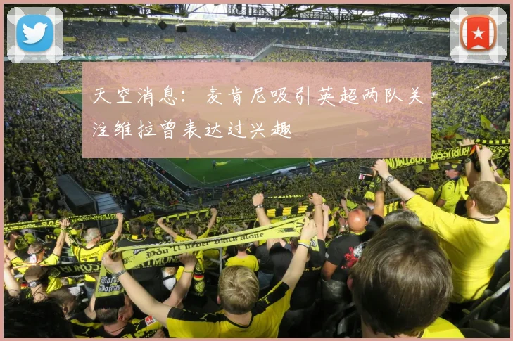 天空消息：麦肯尼吸引英超两队关注维拉曾表达过兴趣