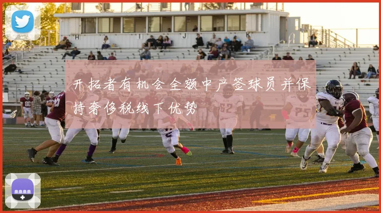 开拓者有机会全额中产签球员并保持奢侈税线下优势