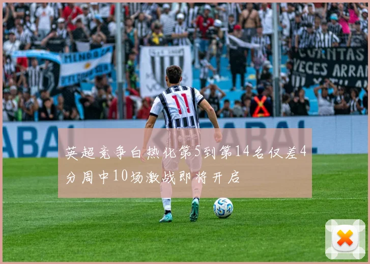 英超竞争白热化第5到第14名仅差4分周中10场激战即将开启