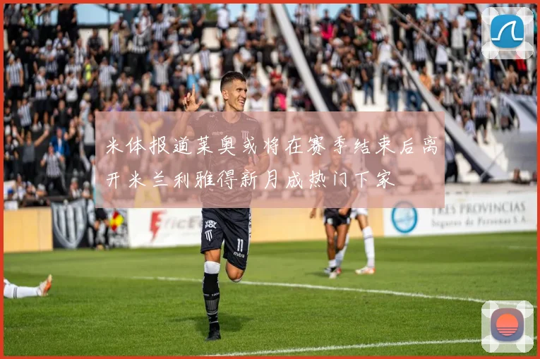 米体报道莱奥或将在赛季结束后离开米兰利雅得新月成热门下家
