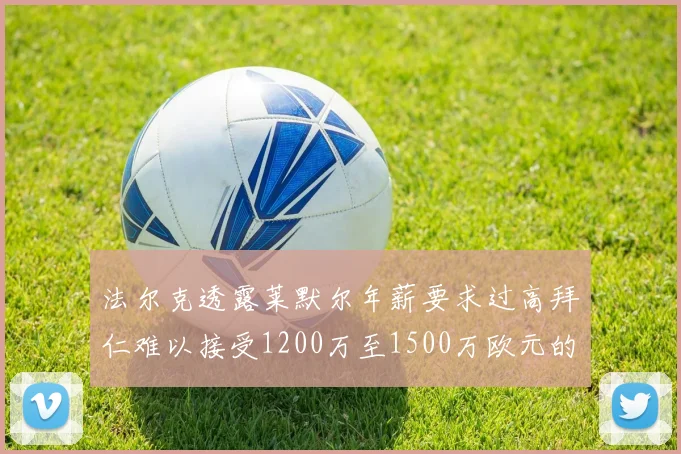 法尔克透露莱默尔年薪要求过高拜仁难以接受1200万至1500万欧元的报价