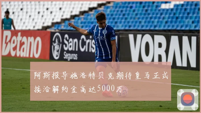 阿斯报导施洛特贝克期待皇马正式接洽解约金高达5000万