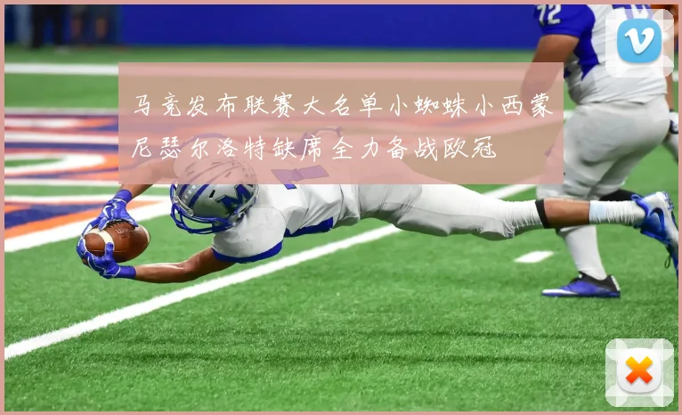 马竞发布联赛大名单小蜘蛛小西蒙尼瑟尔洛特缺席全力备战欧冠