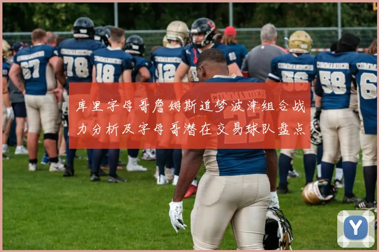 库里字母哥詹姆斯追梦波津组合战力分析及字母哥潜在交易球队盘点