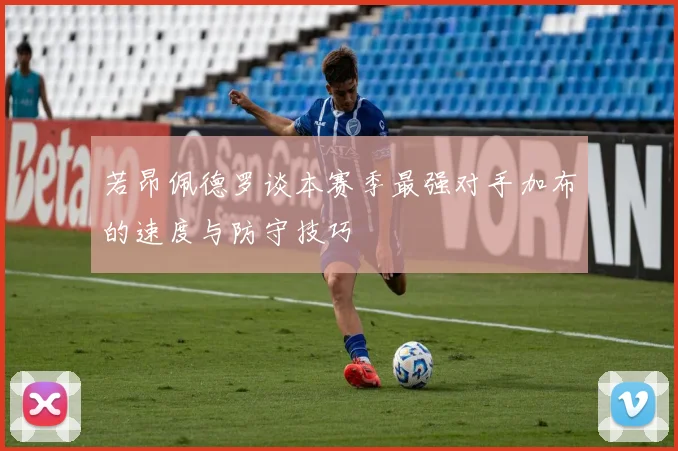 若昂佩德罗谈本赛季最强对手加布的速度与防守技巧