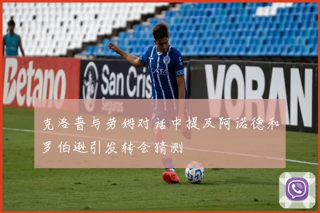 克洛普与劳姆对话中提及阿诺德和罗伯逊引发转会猜测
